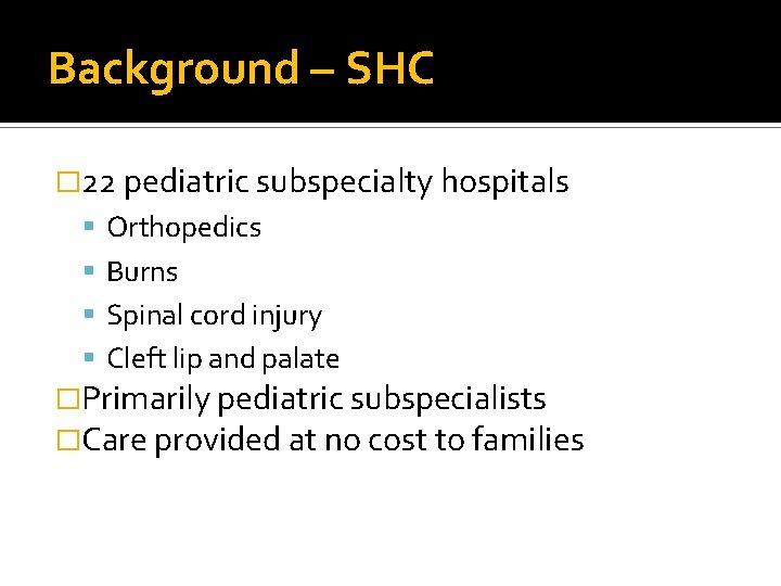 Background – SHC � 22 pediatric subspecialty hospitals Orthopedics Burns Spinal cord injury Cleft