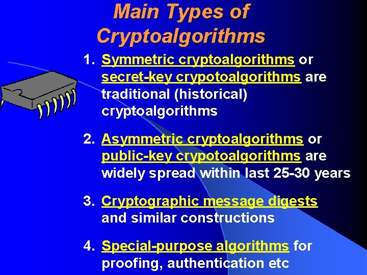 Main Types of Cryptoalgorithms 1. Symmetric cryptoalgorithms or secret-key crypotoalgorithms are traditional (historical) cryptoalgorithms