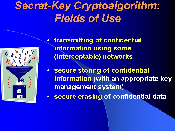 Secret-Key Cryptoalgorithm: Fields of Use • transmitting of confidential information using some (interceptable) networks