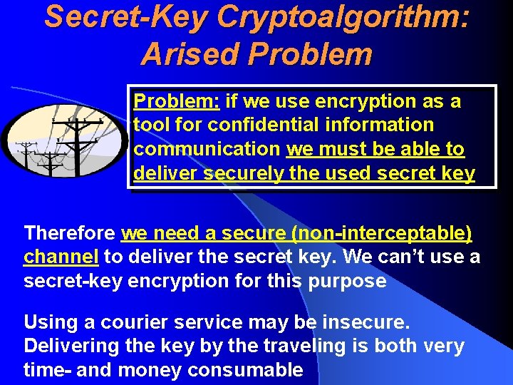 Secret-Key Cryptoalgorithm: Arised Problem: if we use encryption as a tool for confidential information