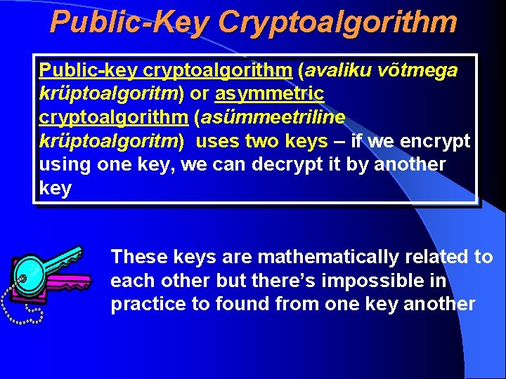 Public-Key Cryptoalgorithm Public-key cryptoalgorithm (avaliku võtmega krüptoalgoritm) or asymmetric cryptoalgorithm (asümmeetriline krüptoalgoritm) uses two