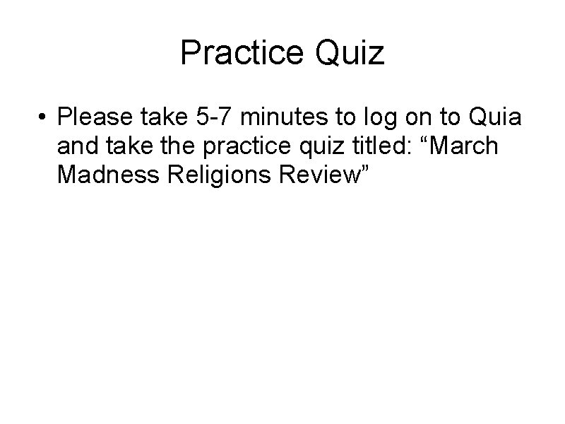 Practice Quiz • Please take 5 -7 minutes to log on to Quia and