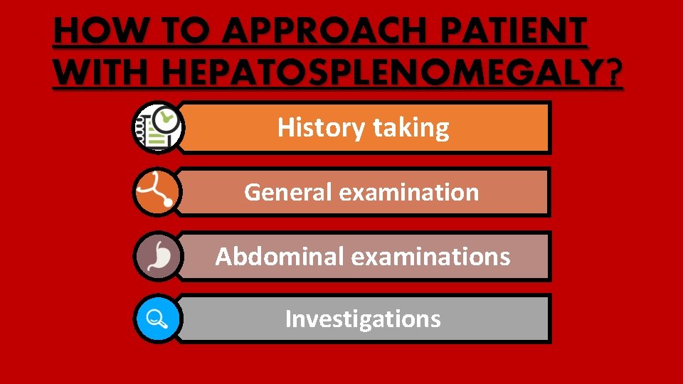 HOW TO APPROACH PATIENT WITH HEPATOSPLENOMEGALY? History taking General examination Abdominal examinations Investigations 