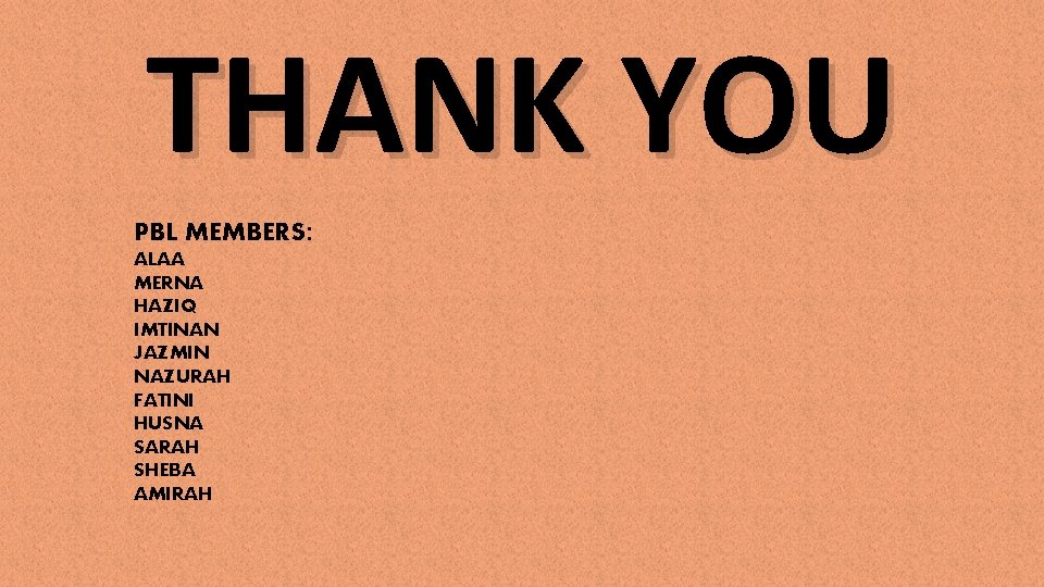 THANK YOU PBL MEMBERS: ALAA MERNA HAZIQ IMTINAN JAZMIN NAZURAH FATINI HUSNA SARAH SHEBA