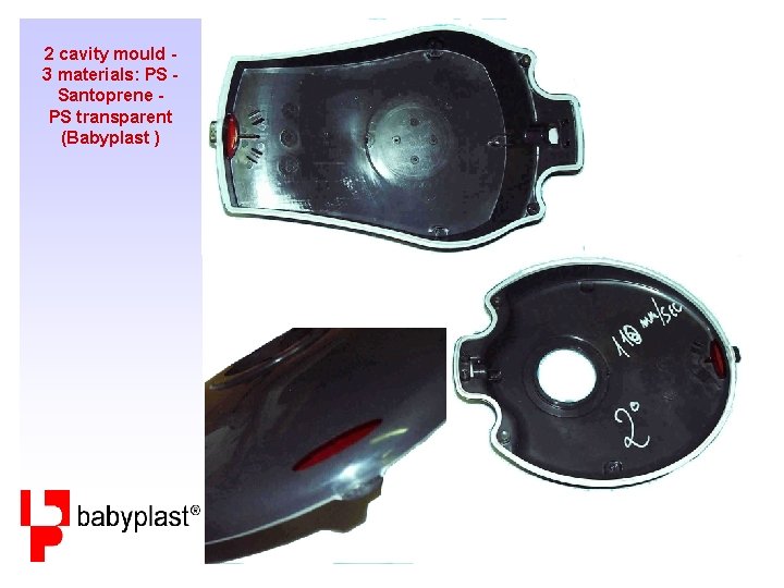 2 cavity mould 3 materials: PS Santoprene PS transparent (Babyplast ) 