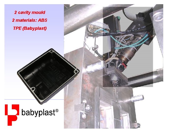 2 cavity mould 2 materials: ABS TPE (Babyplast) 