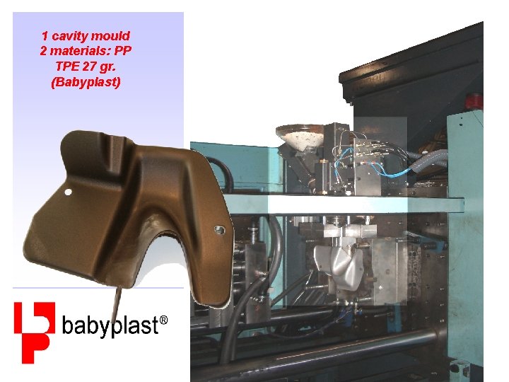 1 cavity mould 2 materials: PP TPE 27 gr. (Babyplast) 