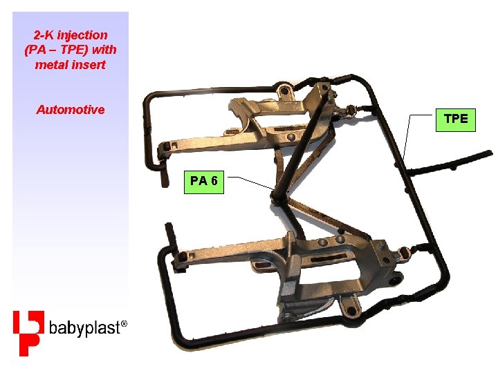 2 -K injection (PA – TPE) with metal insert Automotive TPE PA 6 