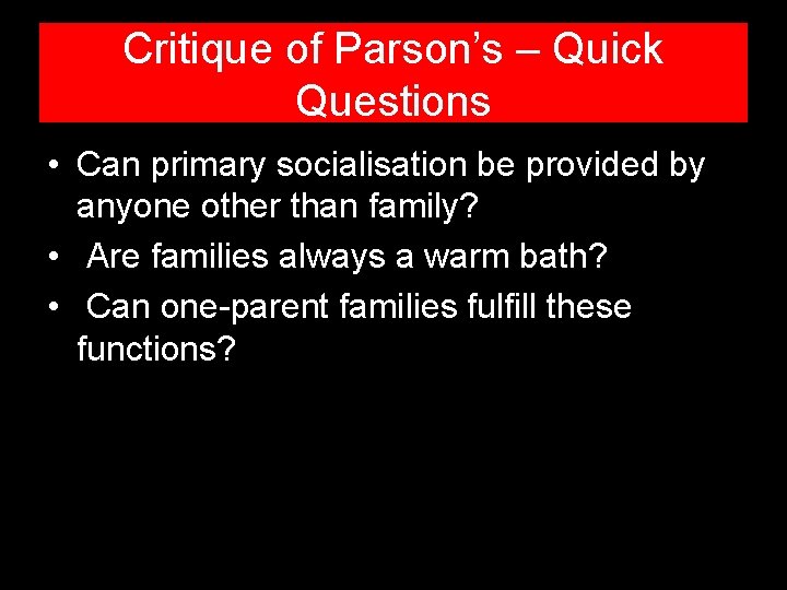Critique of Parson’s – Quick Questions • Can primary socialisation be provided by anyone