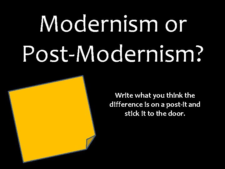 Modernism or Post-Modernism? Write what you think the difference is on a post-it and