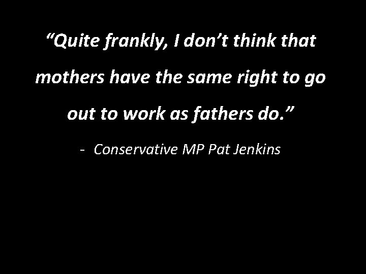 “Quite frankly, I don’t think that mothers have the same right to go out