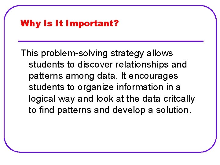 Why Is It Important? This problem-solving strategy allows students to discover relationships and patterns