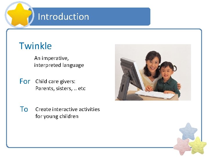 Introduction Twinkle An imperative, interpreted language For Child care givers: Parents, sisters, . .