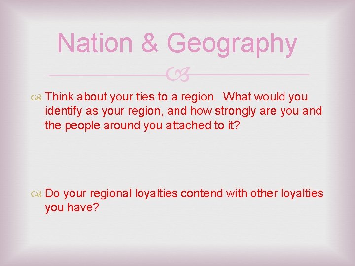 Nation & Geography Think about your ties to a region. What would you identify