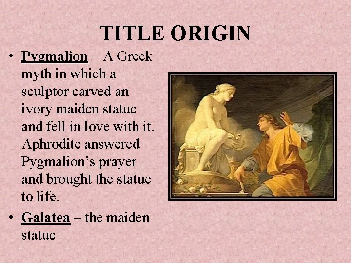 TITLE ORIGIN • Pygmalion – A Greek myth in which a sculptor carved an