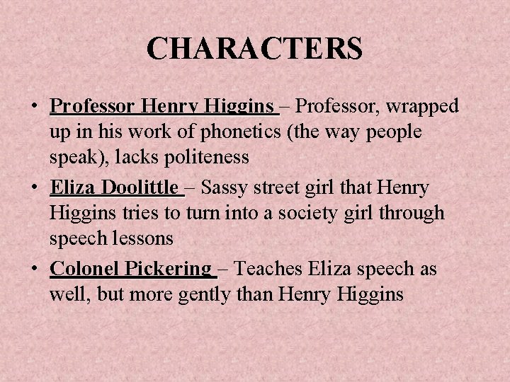CHARACTERS • Professor Henry Higgins – Professor, wrapped up in his work of phonetics