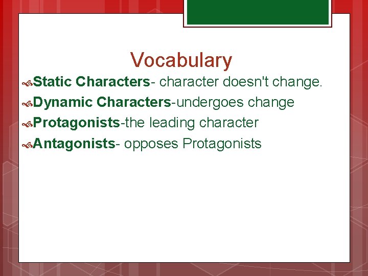 Vocabulary Static Characters- character doesn't change. Dynamic Characters-undergoes change Protagonists-the leading character Antagonists- opposes