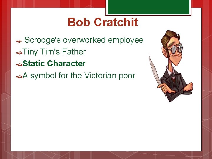 Bob Cratchit Scrooge's overworked employee Tiny Tim's Father Static Character A symbol for the