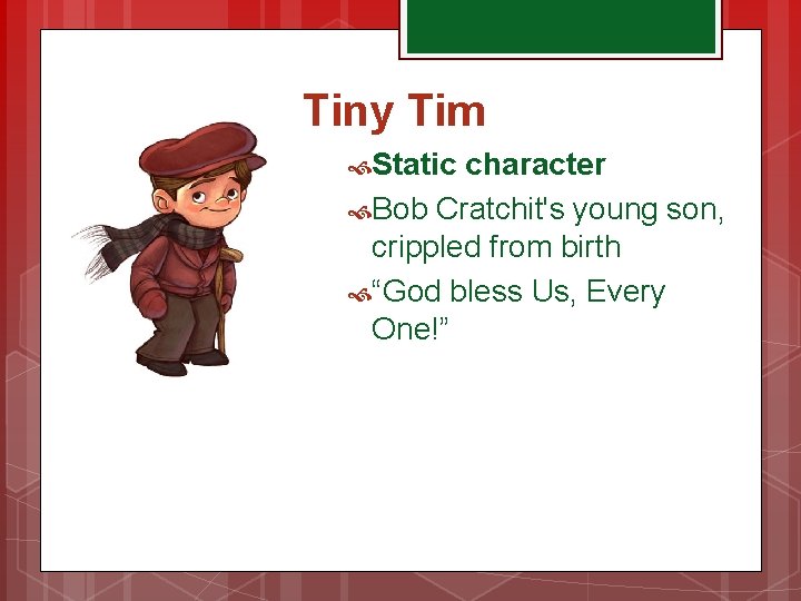 Tiny Tim Static character Bob Cratchit's young son, crippled from birth “God bless Us,