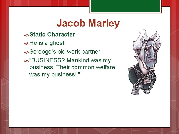 Jacob Marley Static Character He is a ghost Scrooge’s old work partner “BUSINESS? Mankind