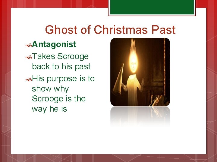  Ghost of Christmas Past Antagonist Takes Scrooge back to his past His purpose