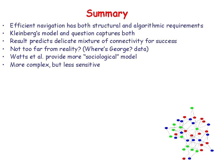 Summary • • • Efficient navigation has both structural and algorithmic requirements Kleinberg’s model