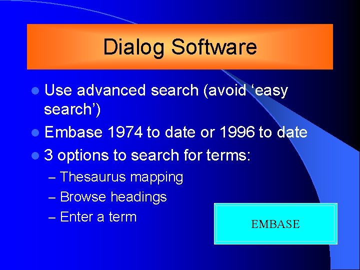 Dialog Software l Use advanced search (avoid ‘easy search’) l Embase 1974 to date