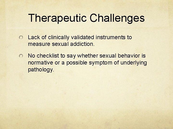 Therapeutic Challenges Lack of clinically validated instruments to measure sexual addiction. No checklist to