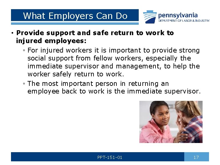 What Employers Can Do • Provide support and safe return to work to injured