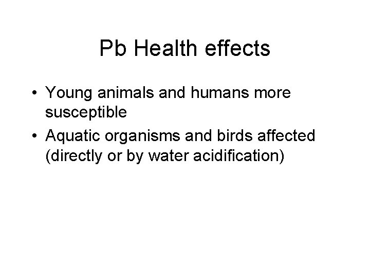 Pb Health effects • Young animals and humans more susceptible • Aquatic organisms and