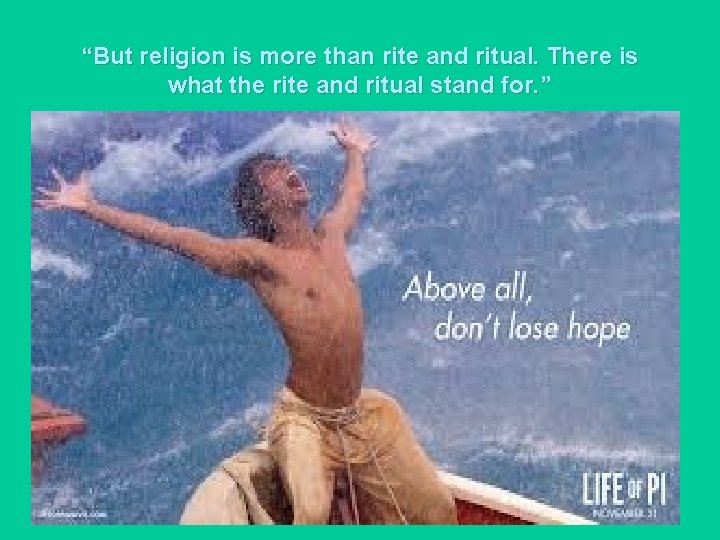 “But religion is more than rite and ritual. There is what the rite and