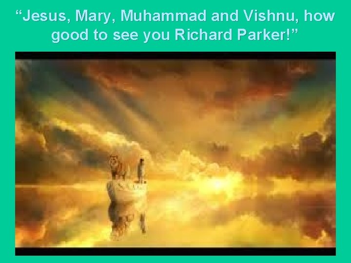 “Jesus, Mary, Muhammad and Vishnu, how good to see you Richard Parker!” 