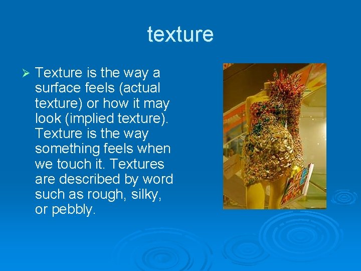 texture Ø Texture is the way a surface feels (actual texture) or how it