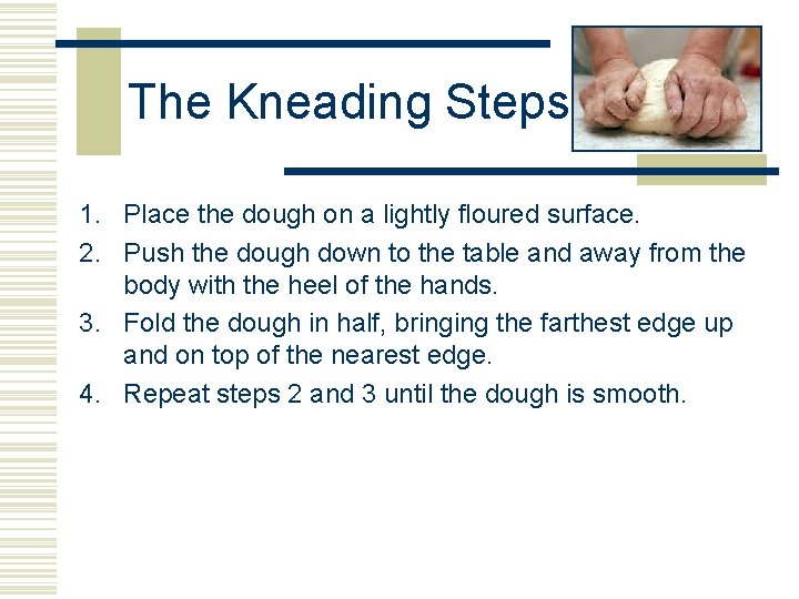 The Kneading Steps 1. Place the dough on a lightly floured surface. 2. Push