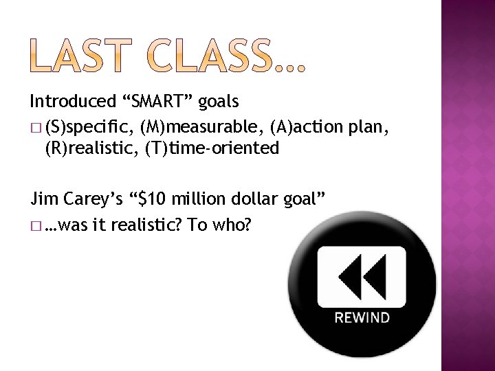 Introduced “SMART” goals � (S)specific, (M)measurable, (A)action plan, (R)realistic, (T)time-oriented Jim Carey’s “$10 million