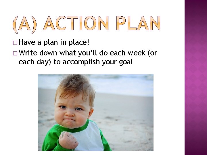 � Have a plan in place! � Write down what you’ll do each week