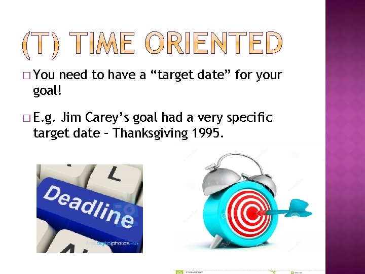 � You need to have a “target date” for your goal! � E. g.