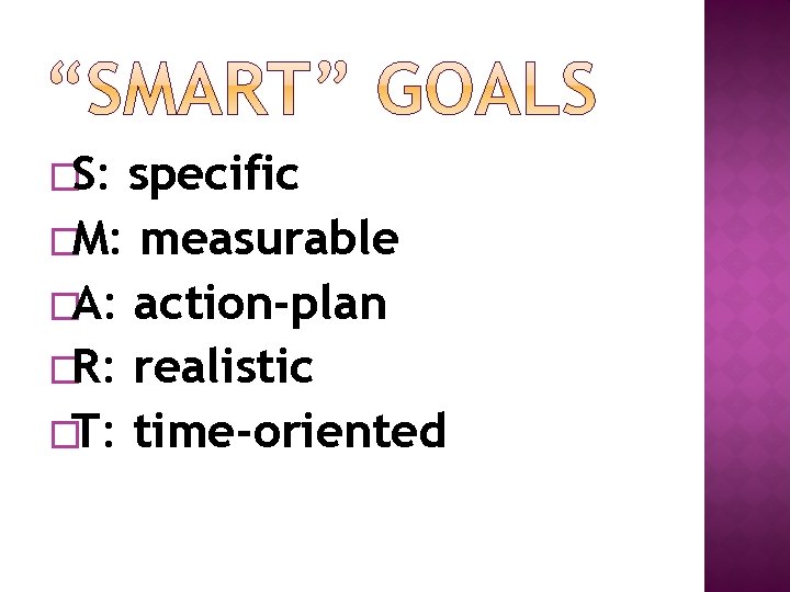 �S: specific �M: measurable �A: action-plan �R: realistic �T: time-oriented 