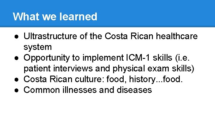 What we learned ● Ultrastructure of the Costa Rican healthcare system ● Opportunity to