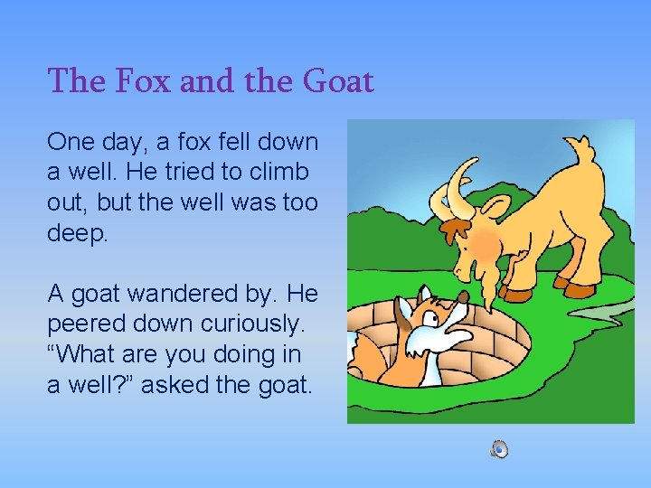 The Fox and the Goat One day, a fox fell down a well. He
