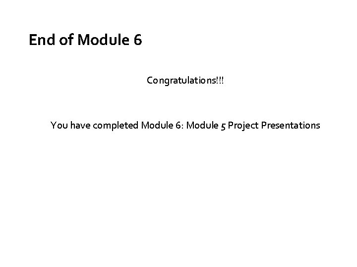 End of Module 6 Congratulations!!! You have completed Module 6: Module 5 Project Presentations