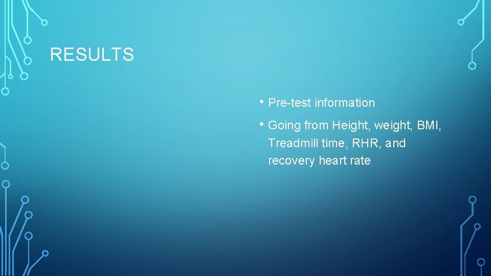 RESULTS • Pre-test information • Going from Height, weight, BMI, Treadmill time, RHR, and