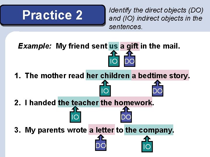 Identify the direct objects (DO) and (IO) indirect objects in the sentences. Practice 2 Identify the direct objects (DO) and (IO) indirect objects in the sentences. Practice 2