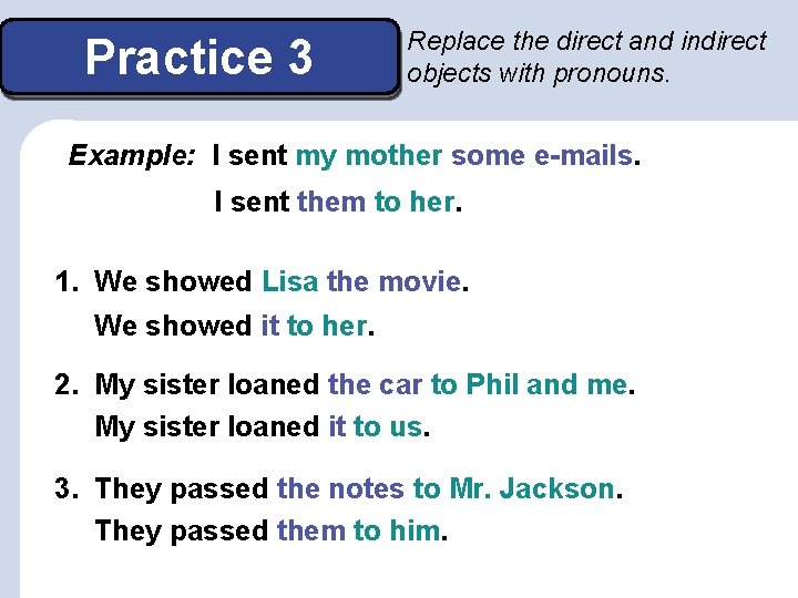 Practice 3 Replace the direct and indirect objects with pronouns. Example: I sent my Practice 3 Replace the direct and indirect objects with pronouns. Example: I sent my