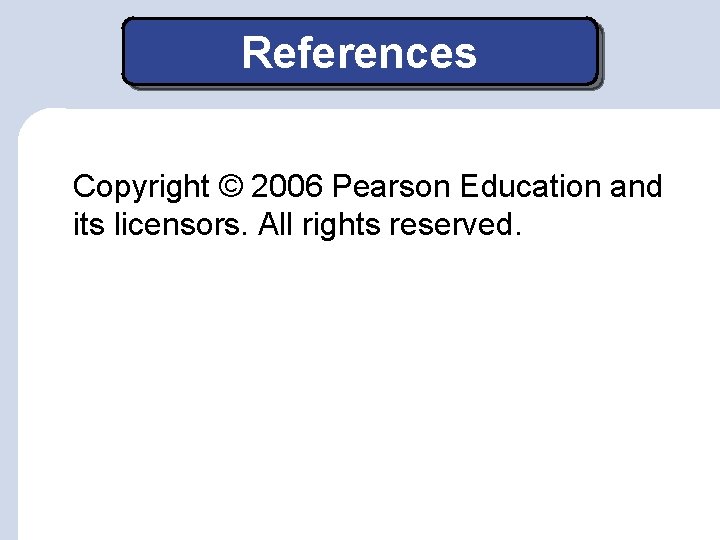 References Copyright © 2006 Pearson Education and its licensors. All rights reserved. References Copyright © 2006 Pearson Education and its licensors. All rights reserved.