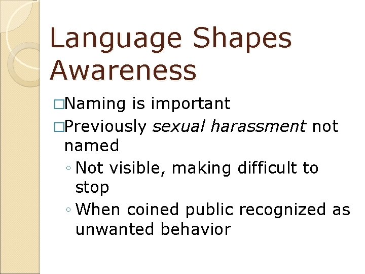 Language Shapes Awareness �Naming is important �Previously sexual harassment not named ◦ Not visible,