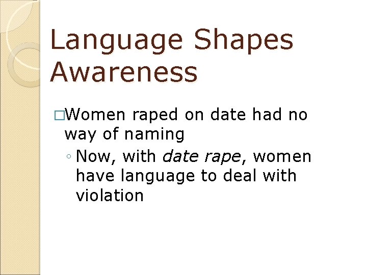 Language Shapes Awareness �Women raped on date had no way of naming ◦ Now,