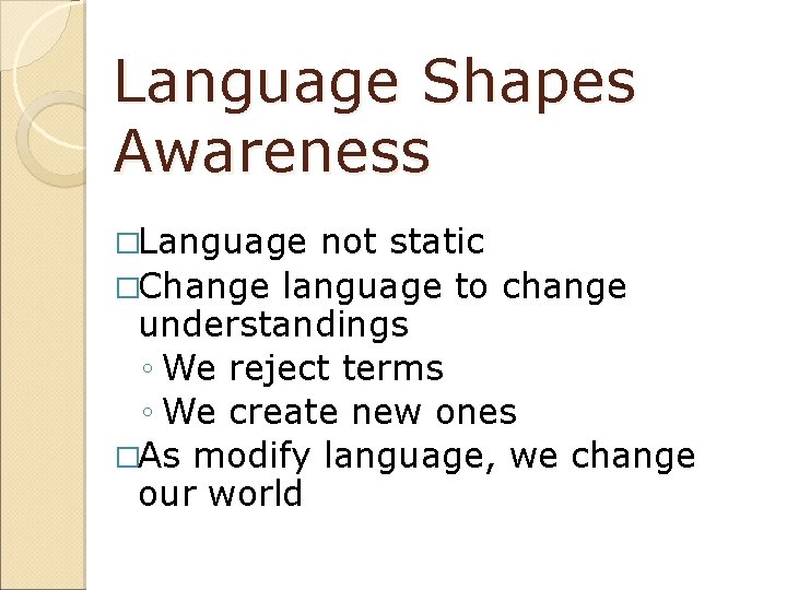 Language Shapes Awareness �Language not static �Change language to change understandings ◦ We reject