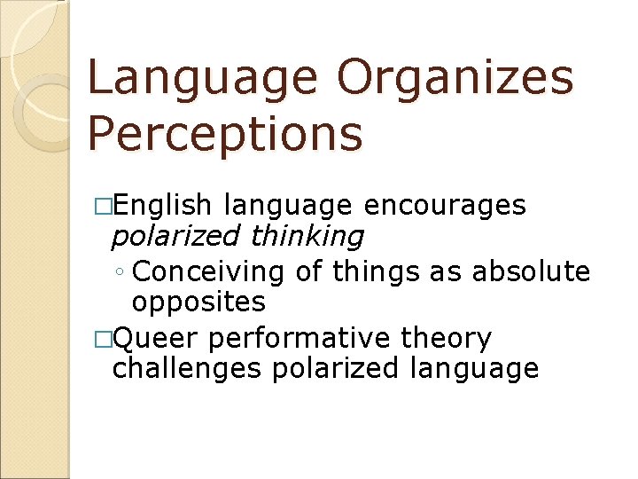 Language Organizes Perceptions �English language encourages polarized thinking ◦ Conceiving of things as absolute