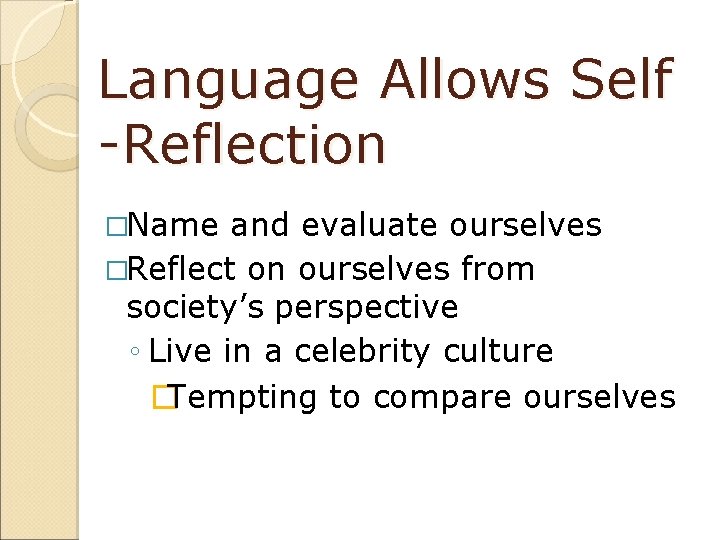 Language Allows Self -Reflection �Name and evaluate ourselves �Reflect on ourselves from society’s perspective